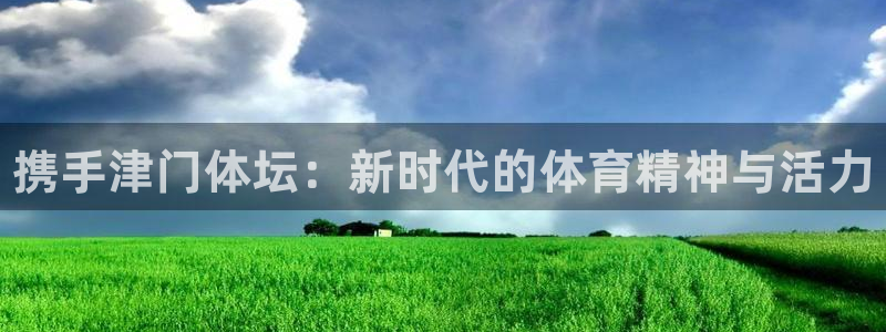 yy易游官网下载平台注册:携手津门体坛:新时代的体育精神与活